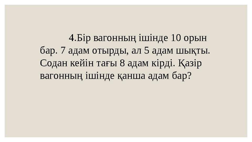4.Бір вагонның ішінде 10 орын бар. 7 адам отырды, ал 5 адам шықты. Содан кейін тағы 8 адам кірді. Қазір вагонның іш