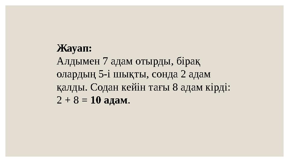 Жауап: Алдымен 7 адам отырды, бірақ олардың 5-і шықты, сонда 2 адам қалды. Содан кейін тағы 8 адам кірді: 2 + 8 = 10 адам.