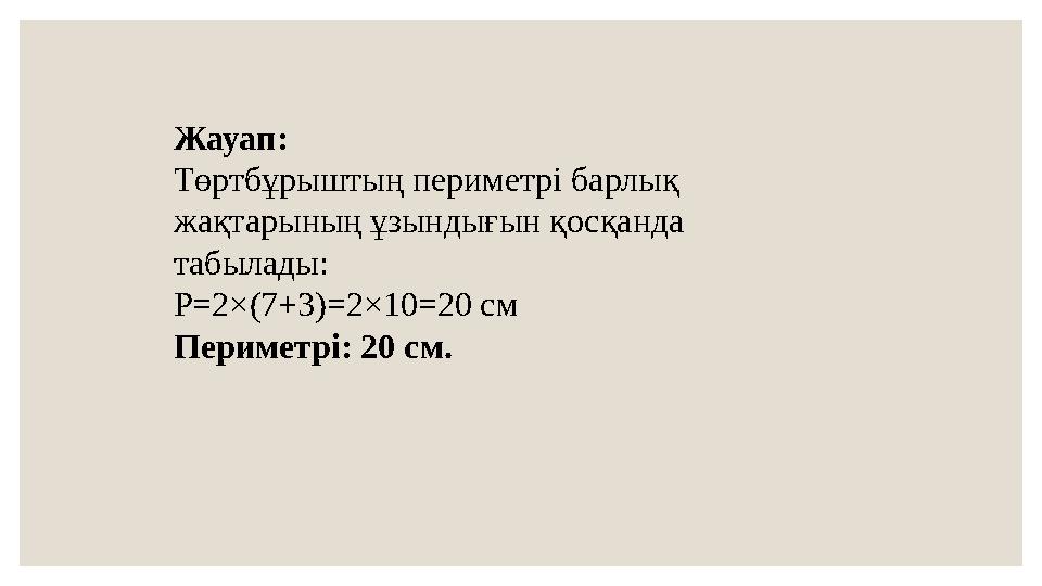 Жауап: Төртбұрыштың периметрі барлық жақтарының ұзындығын қосқанда табылады: P=2×(7+3)=2×10=20 см Периметрі: 20 см.