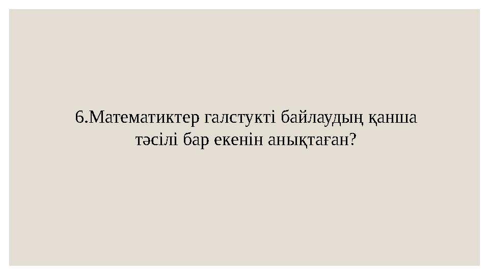 6.Математиктер галстукті байлаудың қанша тәсілі бар екенін анықтаған?