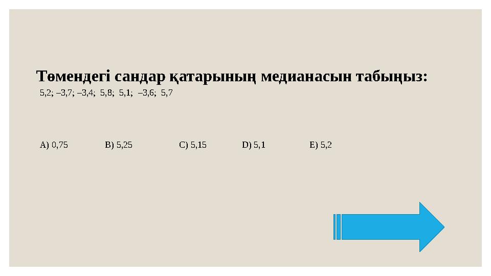 Төмендегі сандар қатарының медианасын табыңыз: 5,2; –3,7; –3,4; 5,8; 5,1; –3,6; 5,7 А) 0,75 B) 5,25