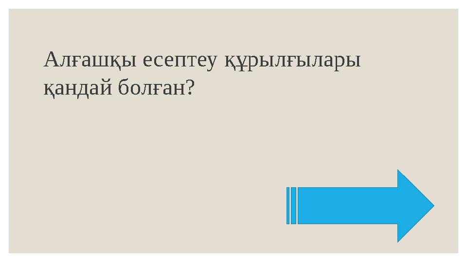 Алғашқы есептеу құрылғылары қандай болған?