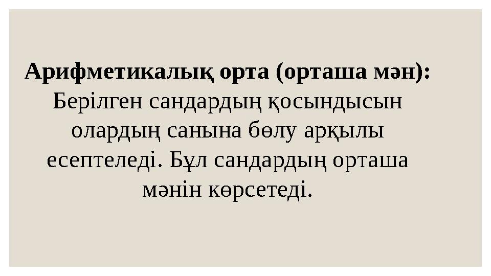 Арифметикалық орта (орташа мән): Берілген сандардың қосындысын олардың санына бөлу арқылы есептеледі. Бұл сандардың орташа мә