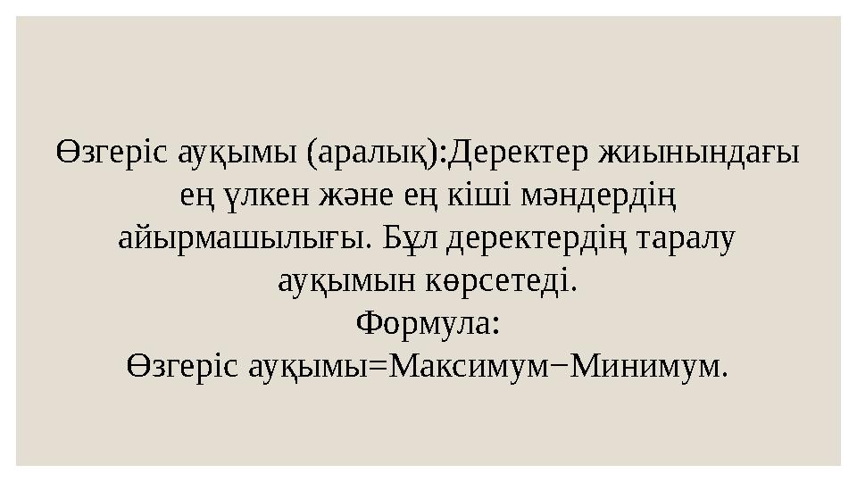 Өзгеріс ауқымы (аралық):Деректер жиынындағы ең үлкен және ең кіші мәндердің айырмашылығы. Бұл деректердің таралу ауқымын көрс