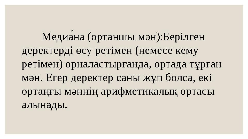 Меди а́на (ортаншы мән):Берілген деректерді өсу ретімен (немесе кему ретімен) орналастырғанда, ортада тұрған мән. Егер