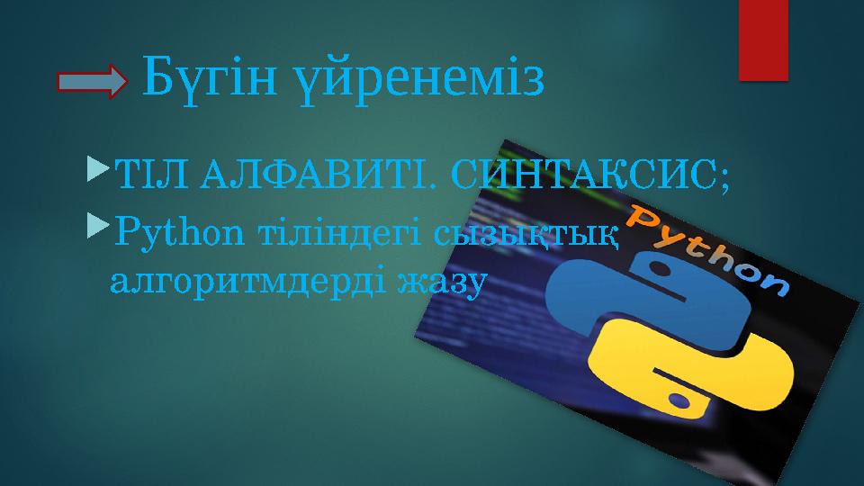 Бүгін үйренеміз ТІЛ АЛФАВИТІ. СИНТАКСИС ; Python тіліндегі сызықтық алгоритмдерді жазу