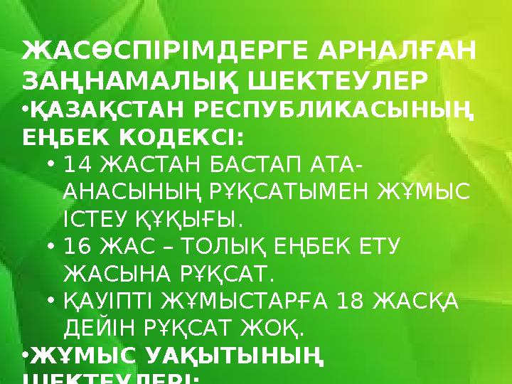 ЖАСӨСПІРІМДЕРГЕ АРНАЛҒАН ЗАҢНАМАЛЫҚ ШЕКТЕУЛЕР •ҚАЗАҚСТАН РЕСПУБЛИКАСЫНЫҢ ЕҢБЕК КОДЕКСІ: •14 ЖАСТАН БАСТАП АТА- АНАСЫНЫҢ РҰҚСАТ