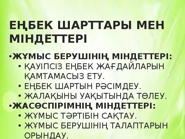 ЕҢБЕК ШАРТТАРЫ МЕН МІНДЕТТЕРІ •ЖҰМЫС БЕРУШІНІҢ МІНДЕТТЕРІ: •ҚАУІПСІЗ ЕҢБЕК ЖАҒДАЙЛАРЫН ҚАМТАМАСЫЗ ЕТУ. •ЕҢБЕК ШАРТЫН РӘСІМДЕУ.