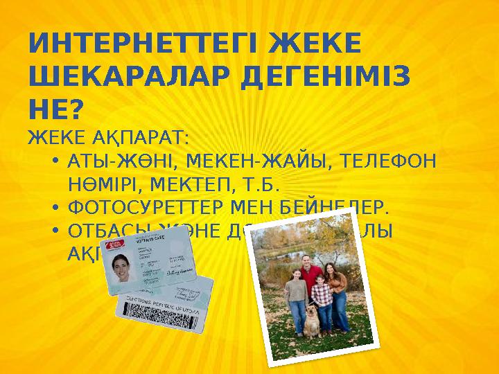 ИНТЕРНЕТТЕГІ ЖЕКЕ ШЕКАРАЛАР ДЕГЕНІМІЗ НЕ? ЖЕКЕ АҚПАРАТ: •АТЫ-ЖӨНІ, МЕКЕН-ЖАЙЫ, ТЕЛЕФОН НӨМІРІ, МЕКТЕП, Т.Б. •ФОТОСУРЕТТЕР М