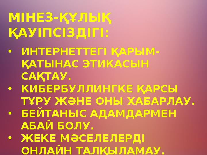 МІНЕЗ-ҚҰЛЫҚ ҚАУІПСІЗДІГІ: •ИНТЕРНЕТТЕГІ ҚАРЫМ- ҚАТЫНАС ЭТИКАСЫН САҚТАУ. •КИБЕРБУЛЛИНГКЕ ҚАРСЫ ТҰРУ ЖӘНЕ ОНЫ ХАБАРЛАУ. •БЕЙТАН