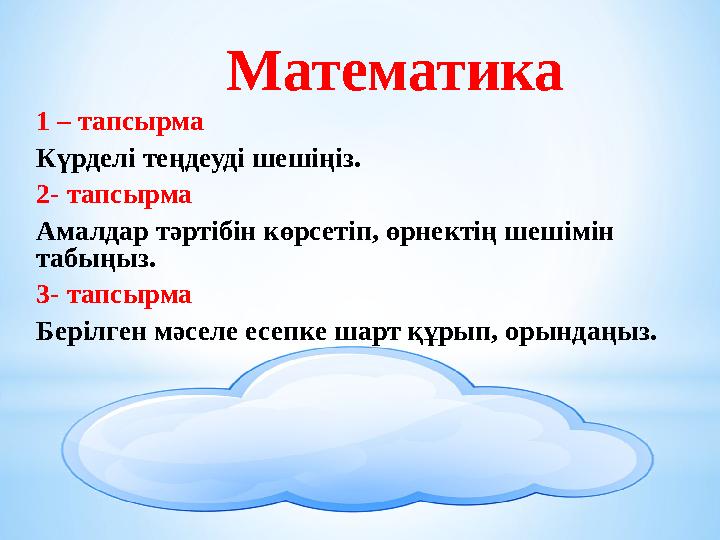 Математика 1 – тапсырма Күрделі теңдеуді шешіңіз. 2- тапсырма Амалдар тәртібін көрсетіп, өрнектің шешімін табыңыз. 3- тапсырм