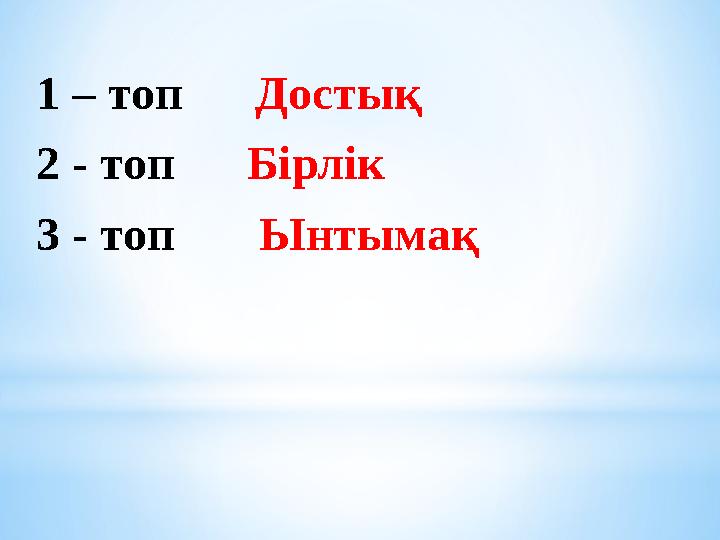 1 – топ Достық 2 - топ Бірлік 3 - топ Ынтымақ