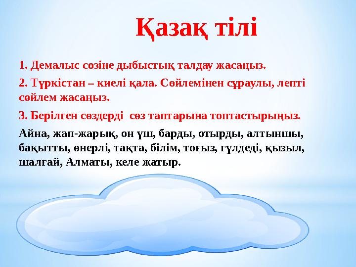 Қазақ тілі 1. Демалыс сөзіне дыбыстық талдау жасаңыз. 2. Түркістан – киелі қала. Сөйлемінен сұраулы, лепті сөйлем жасаңыз. 3. Б