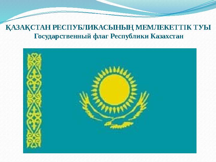 ҚАЗАҚСТАН РЕСПУБЛИКАСЫНЫҢ МЕМЛЕКЕТТIК ТУЫ Государственный флаг Республики Казахстан ҚАЗАҚСТАН РЕСПУБЛИКАСЫНЫҢ МЕМЛЕКЕТТIК ТУЫ Государственный флаг Республики Казахстан