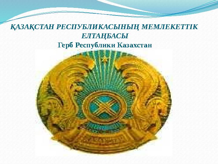 ҚАЗАҚСТАН РЕСПУБЛИКАСЫНЫҢ МЕМЛЕКЕТТIК ЕЛТАҢБАСЫ Герб Республики Казахстан ҚАЗАҚСТАН РЕСПУБЛИКАСЫНЫҢ МЕМЛЕКЕТТIК ЕЛТАҢБАСЫ Герб Республики Казахстан