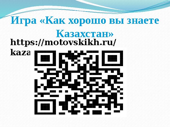 Игра «Как хорошо вы знаете Казахстан» https://motovskikh.ru/ kazakhstan/ Игра «Как хорошо вы знаете Казахстан» https://motovskikh.ru/ kazakhstan/