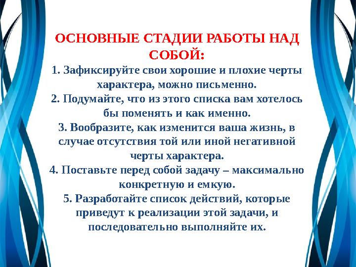ОСНОВНЫЕ СТАДИИ РАБОТЫ НАД СОБОЙ: 1. Зафиксируйте свои хорошие и плохие черты характера, можно письменно. 2. Подумайте, что из