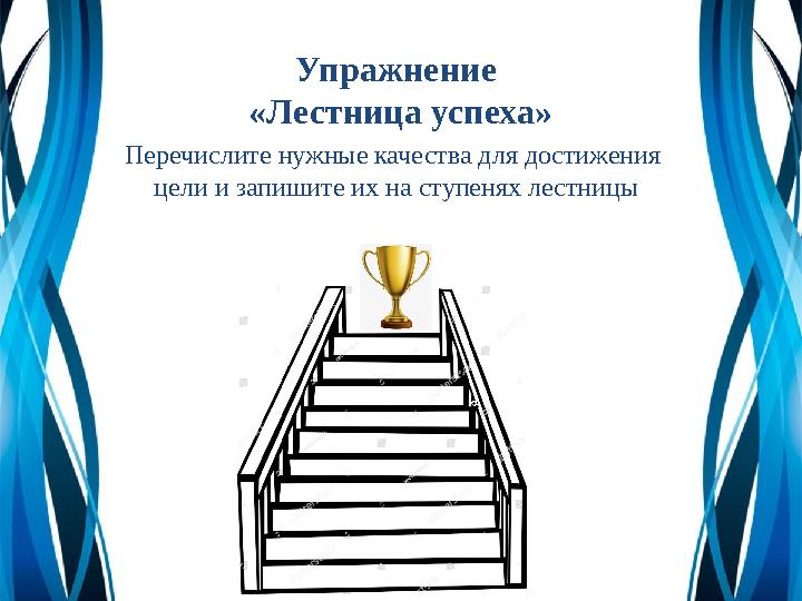 Упражнение «Лестница успеха» Перечислите нужные качества для достижения цели и запишите их на ступенях лестницы