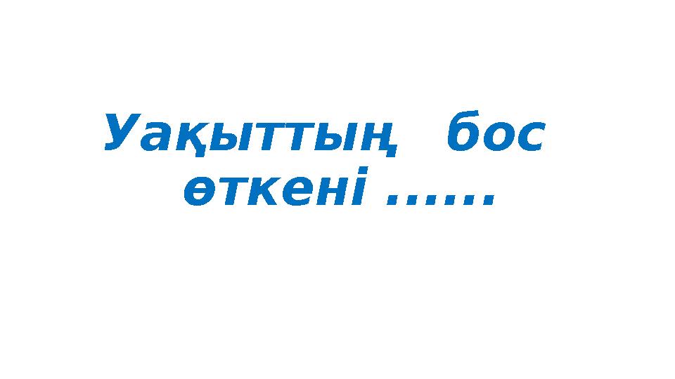 Уақыттың бос өткені ...... Уақыттың бос өткені ......