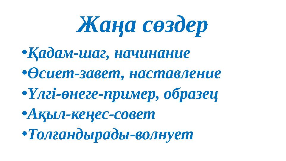 Жаңа сөздер •Қадам-шаг, начинание •Өсиет-завет, наставление •Үлгі-өнеге-пример, образец •Ақыл-кеңес-совет •Толғандырады-волнует Жаңа сөздер •Қадам-шаг, начинание •Өсиет-завет, наставление •Үлгі-өнеге-пример, образец •Ақыл-кеңес-совет •Толғандырады-волнует