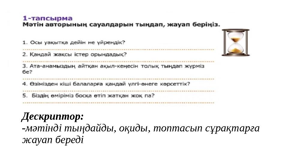 Дескриптор: -мәтінді тыңдайды, оқиды, топтасып сұрақтарға жауап береді Дескриптор: -мәтінді тыңдайды, оқиды, топтасып сұрақтарға жауап береді