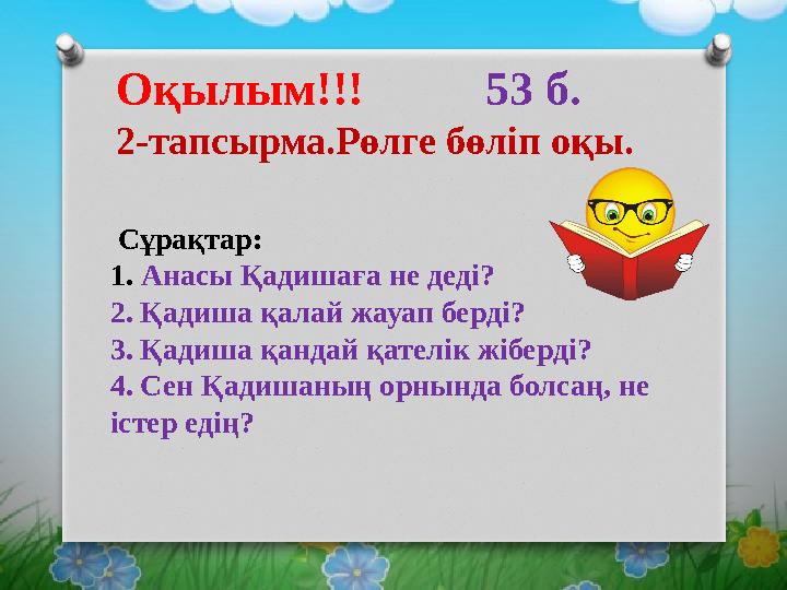 Сұрақтар: 1. Анасы Қадишаға не деді? 2. Қадиша қалай жауап берді? 3. Қадиша қандай қателік жіберді? 4. Сен Қадишаның орнында
