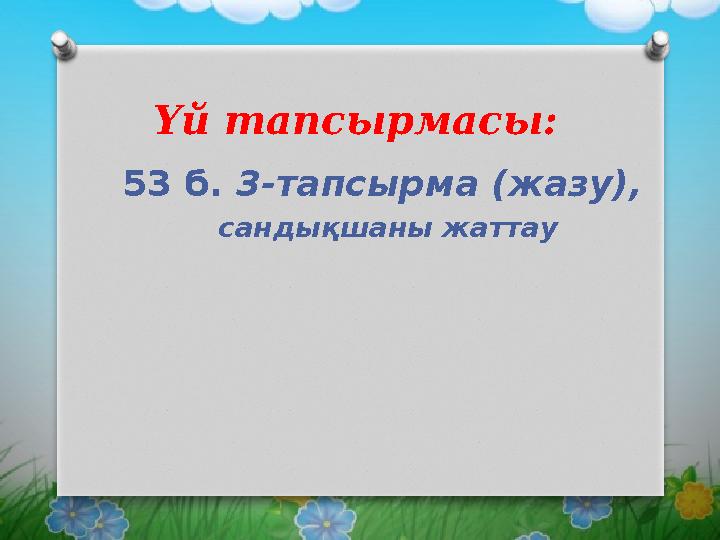 Үй тапсырмасы: 53 б. 3-тапсырма (жазу), сандықшаны жаттау