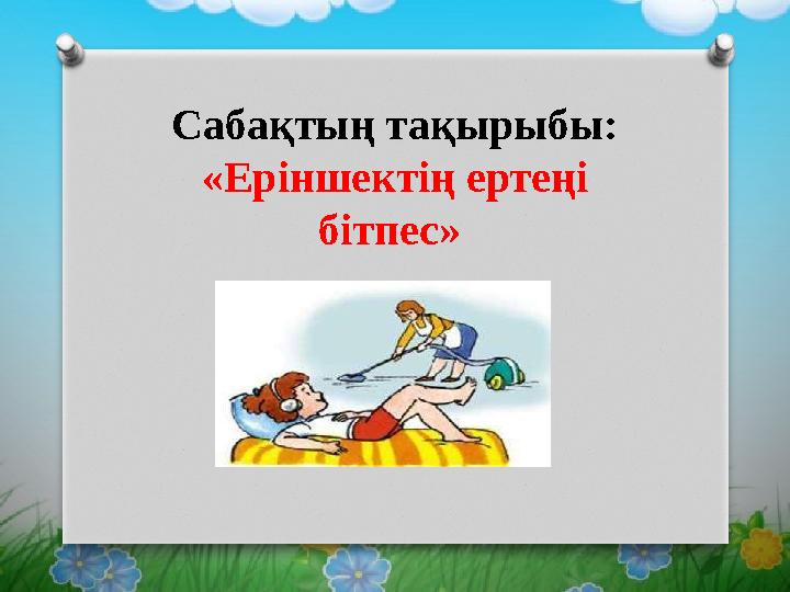 Сабақтың тақырыбы: «Еріншектің ертеңі бітпес»