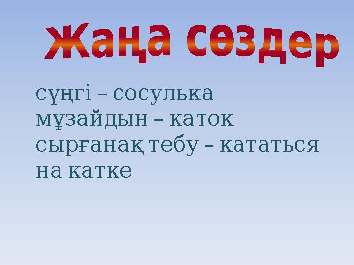 – сүңгі сосулька – мұзайдын каток – сырғанақтебу кататься накатке