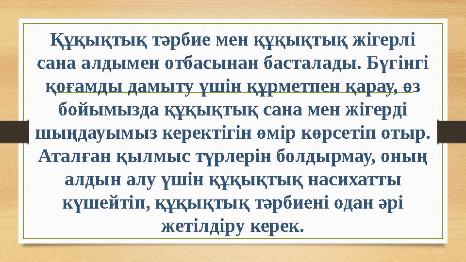 Құқықтық тәрбие мен құқықтық жігерлі сана алдымен отбасынан басталады. Бүгінгі қоғамды дамыту үшін құрметпен қарау, өз бойымы