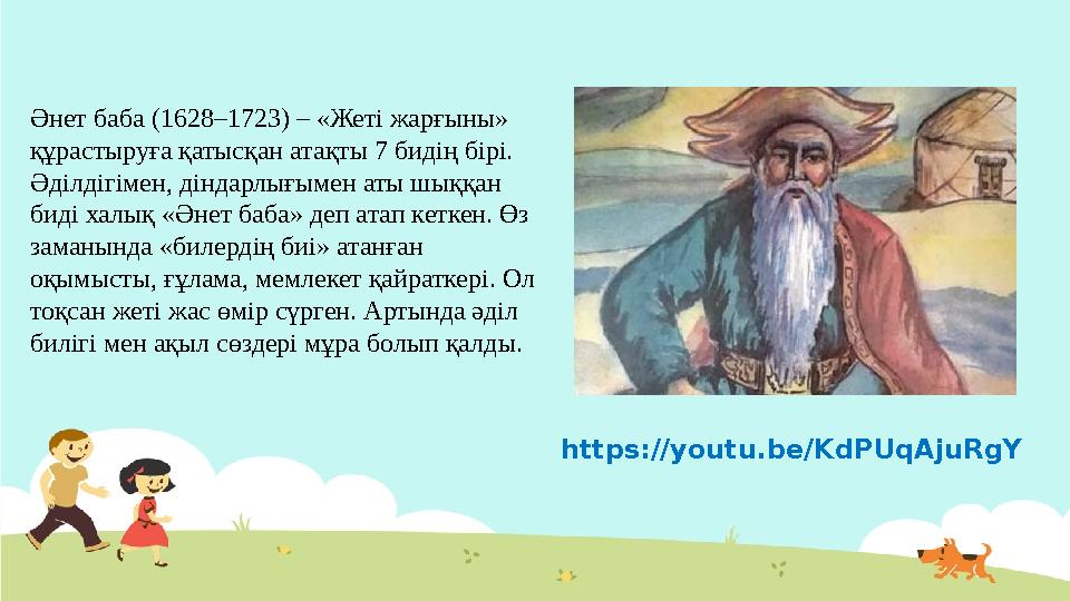 Әнет баба (1628–1723) – «Жеті жарғыны» құрастыруға қатысқан атақты 7 бидің бірі. Әділдігімен, діндарлығымен аты шыққан биді х