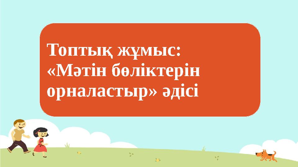 Топтық жұмыс: «Мәтін бөліктерін орналастыр» әдісі