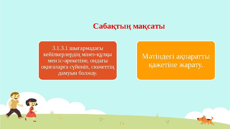 Сабақтың мақсаты 3.1.3.1 шығармадағы кейіпкерлердің мінез-құлқы мен іс-әрекетіне, ондағы оқиғаларға сүйеніп, сюжеттің дамуын