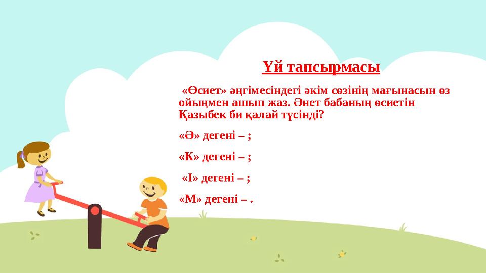 Үй тапсырмасы «Өсиет» әңгімесіндегі әкім сөзінің мағынасын өз ойыңмен ашып жаз. Әнет бабаның өсиетін Қазыбек би қалай түсінд