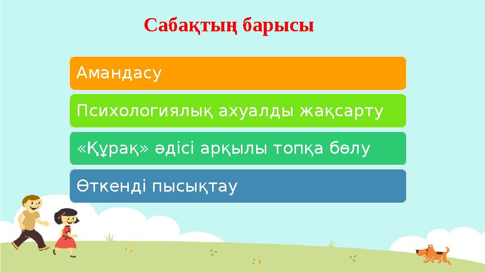 Сабақтың барысы Амандасу Психологиялық ахуалды жақсарту «Құрақ» әдісі арқылы топқа бөлу Өткенді пысықтау