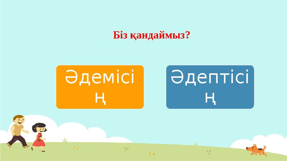 Әдемісі ң Әдептісі ң Біз қандаймыз?