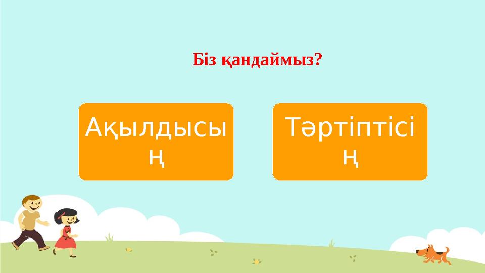 Біз қандаймыз? Ақылдысы ң Тәртіптісі ң
