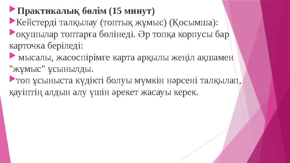 Практикалық бөлім (15 минут) Кейстерді талқылау (топтық жұмыс) (Қосымша): оқушылар топтарға бөлінеді. Әр то