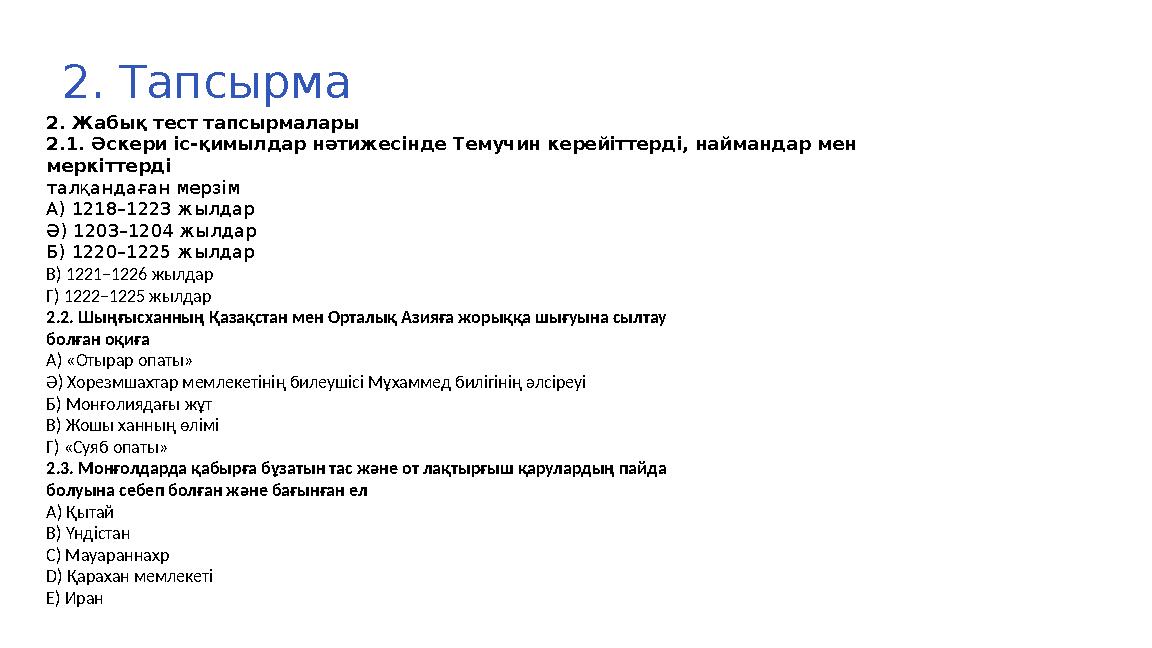 2. Тапсырма 2. Жабық тест тапсырмалары 2.1. Әскери iс-қимылдар нәтижес iнде Темучин керейіттерді, наймандар мен меркіттерді талқ 2. Тапсырма 2. Жабық тест тапсырмалары 2.1. Әскери iс-қимылдар нәтижес iнде Темучин керейіттерді, наймандар мен меркіттерді талқ