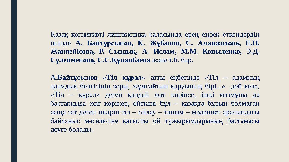 Қазақ когнитивті лингвистика саласында ерең еңбек еткендердің ішінде А. Байтұрсынов, К. Жұбанов, С. Аманжолова, Е.Н. Жанпейісо