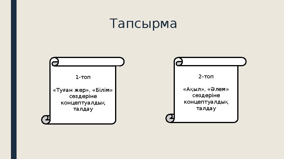 Тапсырма 1-топ «Туған жер», «Білім» сөздеріне концептуалдық талдау 2-топ «Ақыл», «Әлем» сөздеріне концептуалдық талдау