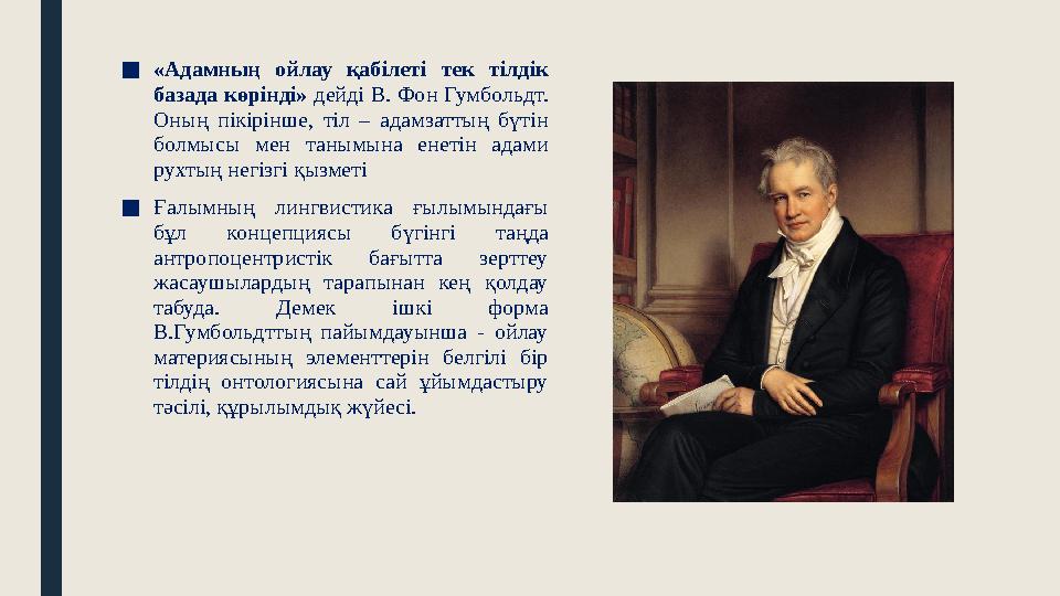 ■«Адамның ойлау қабілеті тек тілдік базада көрінді» дейді В. Фон Гумбольдт. Оның пікірінше, тіл – адамзаттың бүтін болмысы ме