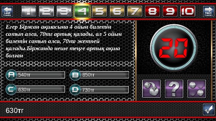 630тг 630тг 730тг 850тг540тг Егер Біржан ақшасына 4 ойын билетін сатып алса, 70тг артық қалады, ал 5 ойын билетін сатып алса,