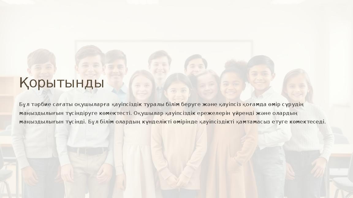 Қорытынды Бұл тәрбие сағаты оқушыларға қауіпсіздік туралы білім беруге және қауіпсіз қоғамда өмір сүрудің маңыздылығын түсінді