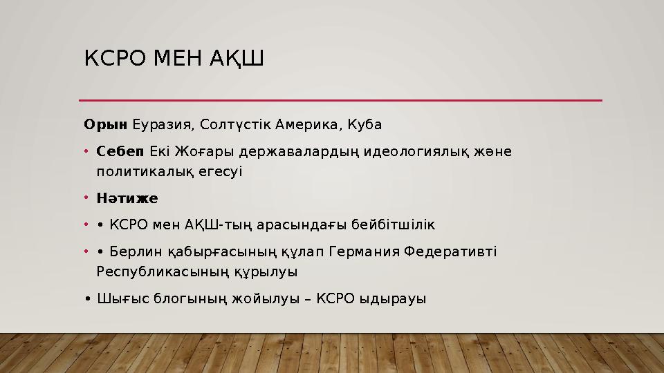 КСРО МЕН АҚШ Орын Еуразия, Солтүстік Америка, Куба •Себеп Екі Жоғары державалардың идеологиялық және политикалық егесуі •Нәти