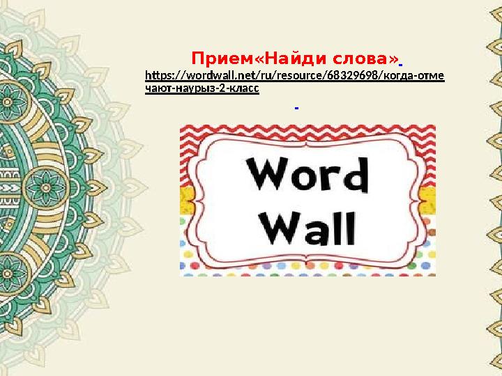 Прием«Найди слова» https://wordwall.net/ru/resource/68329698/когда-отме чают-наурыз-2-класс Прием«Найди слова» https://wordwall.net/ru/resource/68329698/когда-отме чают-наурыз-2-класс