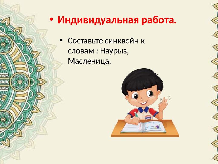 •Индивидуальная работа. •Составьте синквейн к словам : Наурыз, Масленица. •Индивидуальная работа. •Составьте синквейн к словам : Наурыз, Масленица.