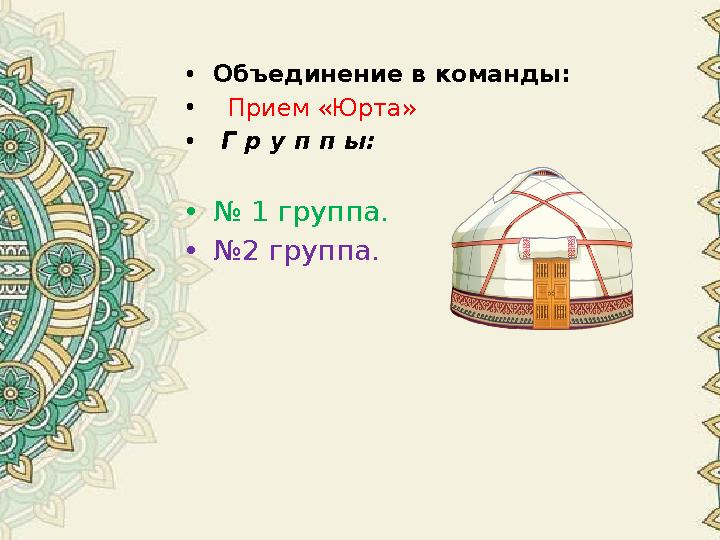 •Объединение в команды: • Прием «Юрта» • Г р у п п ы: •№ 1 группа. •№2 группа. •Объединение в команды: • Прием «Юрта» • Г р у п п ы: •№ 1 группа. •№2 группа.