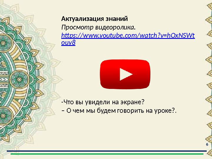 6 Актуализация знаний Просмотр видеоролика. https://www.youtube.com/watch?v=hOxNSWt ouy8 -Что вы увидели на экране? – О чем мы 6 Актуализация знаний Просмотр видеоролика. https://www.youtube.com/watch?v=hOxNSWt ouy8 -Что вы увидели на экране? – О чем мы