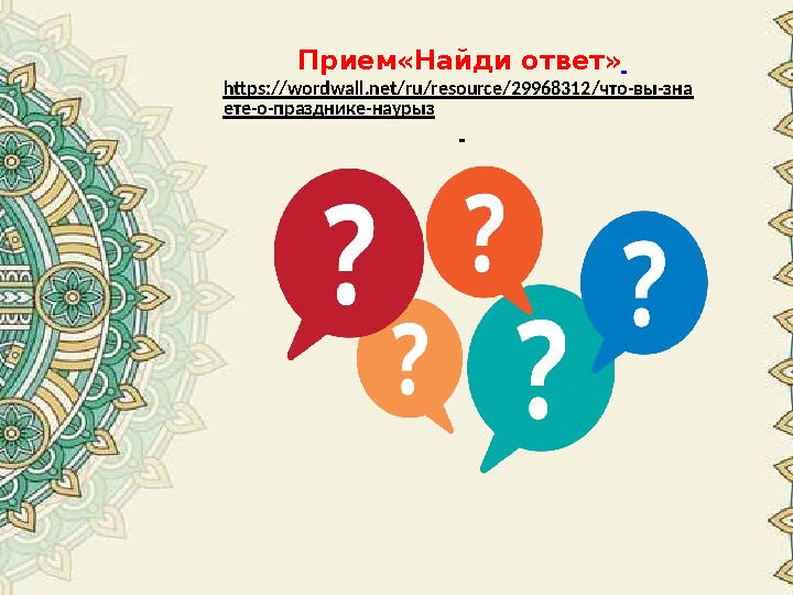 Прием«Найди ответ» https://wordwall.net/ru/resource/29968312/что-вы-зна ете-о-празднике-наурыз Прием«Найди ответ» https://wordwall.net/ru/resource/29968312/что-вы-зна ете-о-празднике-наурыз